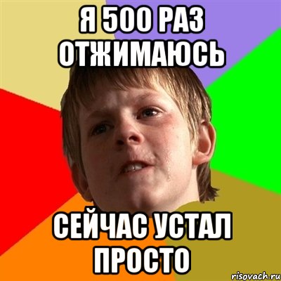 я 500 раз отжимаюсь сейчас устал просто