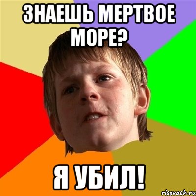 знаешь мертвое море? я убил!