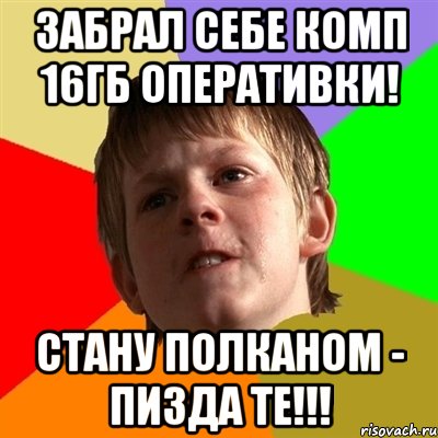 забрал себе комп 16гб оперативки! стану полканом - пизда те!!!, Мем Злой школьник