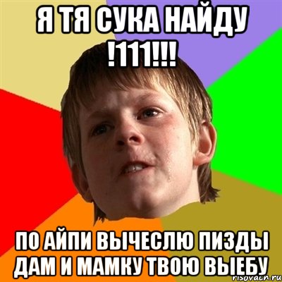 я тя сука найду !111!!! по айпи вычеслю пизды дам и мамку твою выебу, Мем Злой школьник