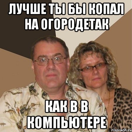 лучше ты бы копал на огородетак как в в компьютере