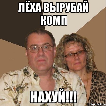 лёха вырубай комп нахуй!!!