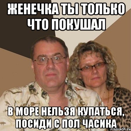 женечка ты только что покушал в море нельзя купаться, посиди с пол часика