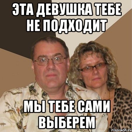 эта девушка тебе не подходит мы тебе сами выберем