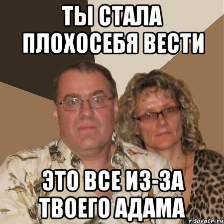 ты стала плохосебя вести это все из-за твоего адама