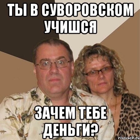 ты в суворовском учишся зачем тебе деньги?