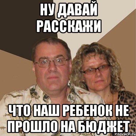 ну давай расскажи что наш ребенок не прошло на бюджет