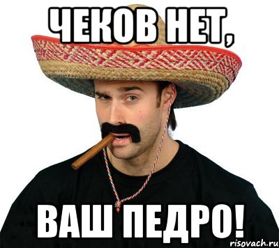чеков нет, ваш педро!