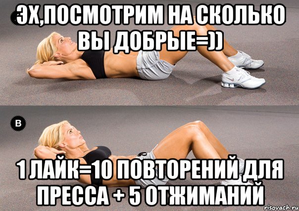 эх,посмотрим на сколько вы добрые=)) 1 лайк=10 повторений для пресса + 5 отжиманий, Мем 1 лайк  10 упражнений для пресса