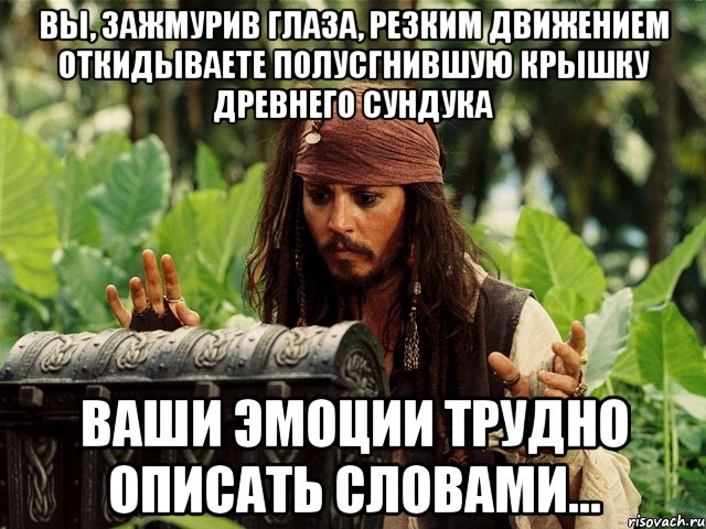 вы, зажмурив глаза, резким движением откидываете полусгнившую крышку древнего сундука ваши эмоции трудно описать словами..., Мем 1