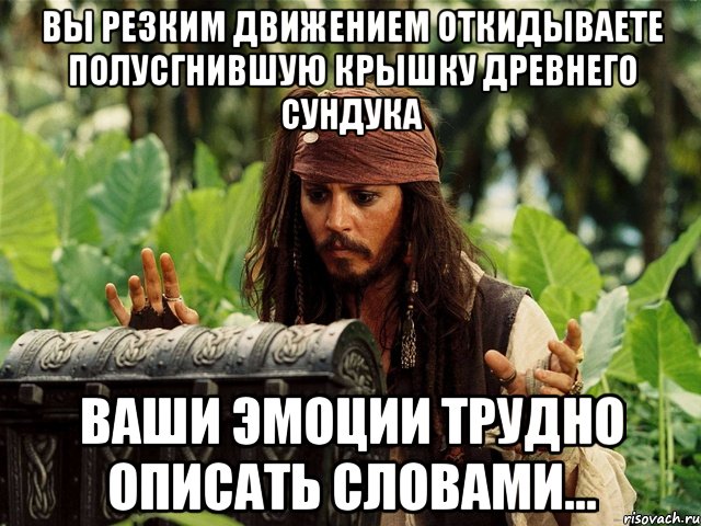 вы резким движением откидываете полусгнившую крышку древнего сундука ваши эмоции трудно описать словами..., Мем 1