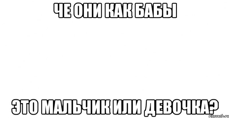 че они как бабы это мальчик или девочка?, Мем 1
