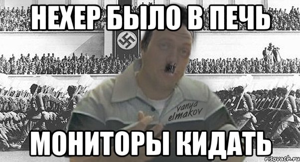 нехер было в печь мониторы кидать, Мем 1