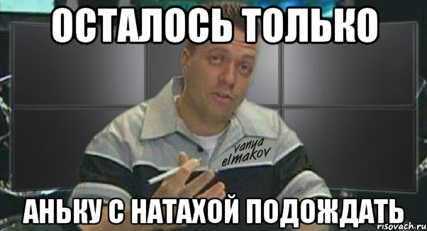 осталось только аньку с натахой подождать, Мем Тачка на прокачку