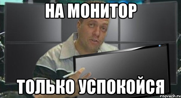 на монитор только успокойся, Мем 1