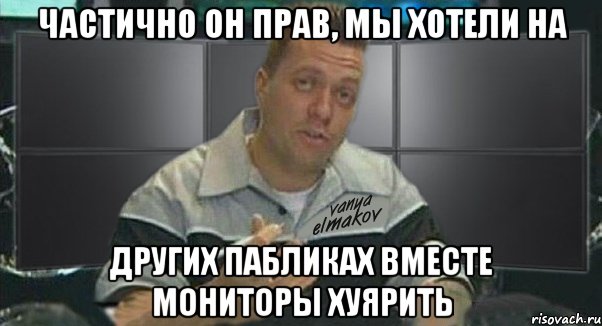 частично он прав, мы хотели на других пабликах вместе мониторы хуярить, Мем Тачка на прокачку