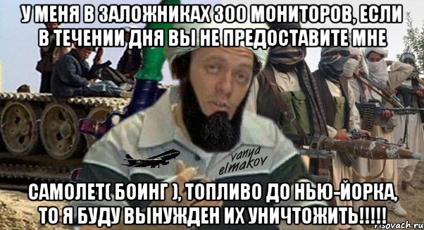 у меня в заложниках 300 мониторов, если в течении дня вы не предоставите мне самолет( боинг ), топливо до нью-йорка, то я буду вынужден их уничтожить!!!, Мем 1