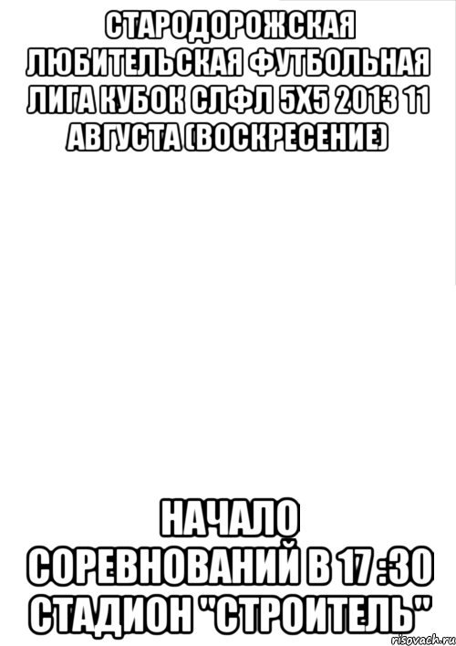 стародорожская любительская футбольная лига кубок слфл 5х5 2013 11 августа (воскресение) начало соревнований в 17 :30 стадион "строитель", Мем 344532