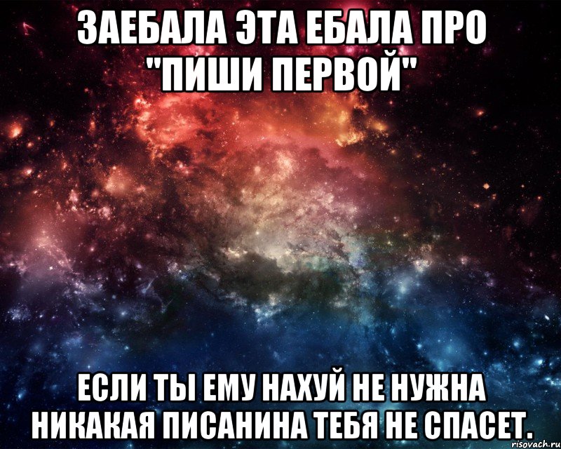 заебала эта ебала про "пиши первой" если ты ему нахуй не нужна никакая писанина тебя не спасет., Мем  косомс