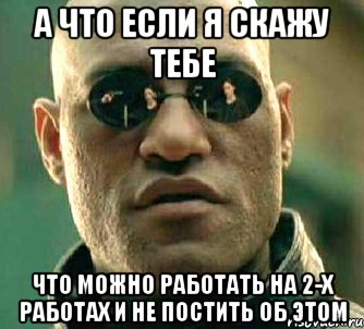 а что если я скажу тебе что можно работать на 2-х работах и не постить об этом, Мем  а что если я скажу тебе