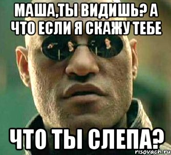 маша,ты видишь? а что если я скажу тебе что ты слепа?, Мем  а что если я скажу тебе