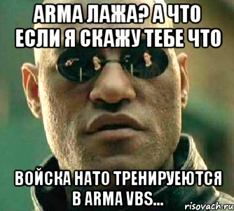 armа лажа? а что если я скажу тебе что войска нато тренируеются в arma vbs..., Мем  а что если я скажу тебе