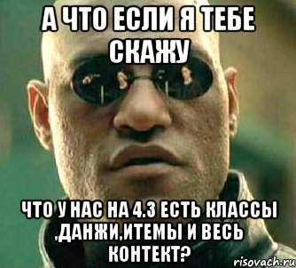 а что если я тебе скажу что у нас на 4.3 есть классы ,данжи,итемы и весь контект?, Мем  а что если я скажу тебе