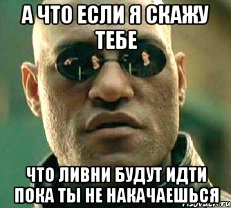 а что если я скажу тебе что ливни будут идти пока ты не накачаешься, Мем  а что если я скажу тебе