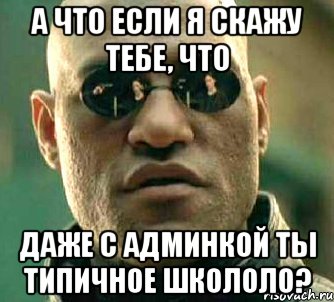 а что если я скажу тебе, что даже с админкой ты типичное школоло?, Мем  а что если я скажу тебе