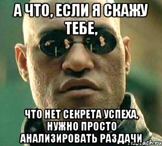 а что, если я скажу тебе, что нет секрета успеха, нужно просто анализировать раздачи, Мем  а что если я скажу тебе