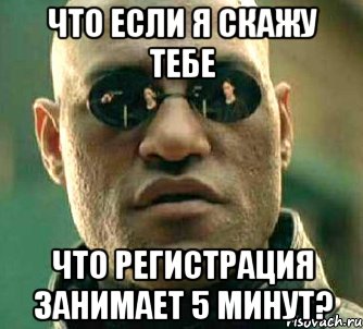 что если я скажу тебе что регистрация занимает 5 минут?, Мем  а что если я скажу тебе