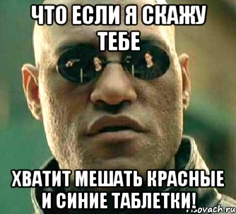 что если я скажу тебе хватит мешать красные и синие таблетки!, Мем  а что если я скажу тебе