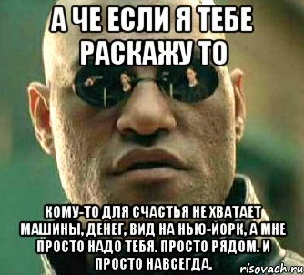 а че если я тебе раскажу то кому-то для счастья не хватает машины, денег, вид на нью-йорк, а мне просто надо тебя. просто рядом. и просто навсегда., Мем  а что если я скажу тебе