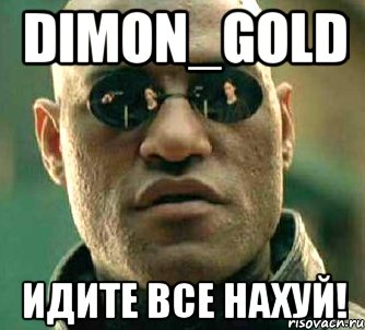 dimon_gold идите все нахуй!, Мем  а что если я скажу тебе