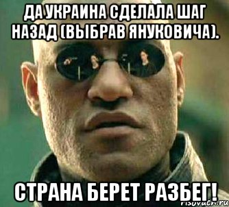 да украина сделала шаг назад (выбрав януковича). страна берет разбег!, Мем  а что если я скажу тебе