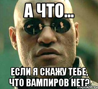 а что... если я скажу тебе, что вампиров нет?, Мем  а что если я скажу тебе