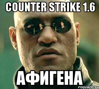 counter strike 1.6 афигена, Мем  а что если я скажу тебе