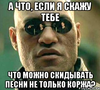 а что, если я скажу тебе что можно скидывать песни не только коржа?, Мем  а что если я скажу тебе