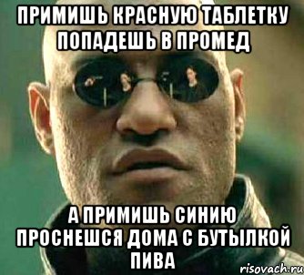 примишь красную таблетку попадешь в промед а примишь синию проснешся дома с бутылкой пива, Мем  а что если я скажу тебе