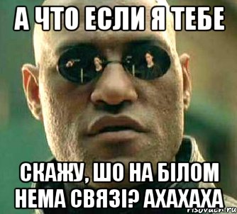 а что если я тебе скажу, шо на білом нема связі? ахахаха, Мем  а что если я скажу тебе