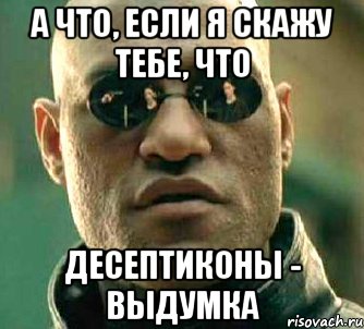 а что, если я скажу тебе, что десептиконы - выдумка, Мем  а что если я скажу тебе