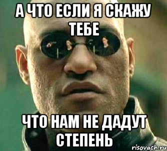 а что если я скажу тебе что нам не дадут степень, Мем  а что если я скажу тебе