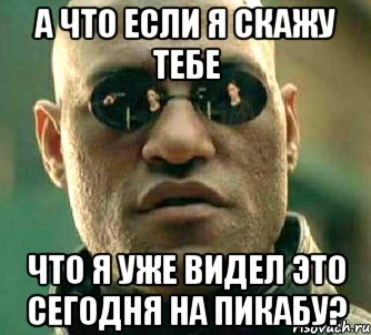 а что если я скажу тебе что я уже видел это сегодня на пикабу?, Мем  а что если я скажу тебе