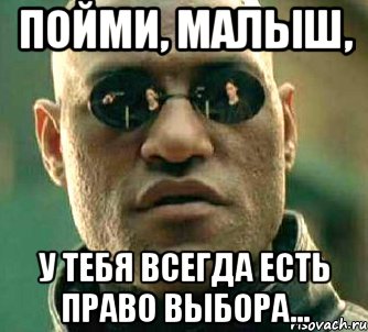 пойми, малыш, у тебя всегда есть право выбора..., Мем  а что если я скажу тебе