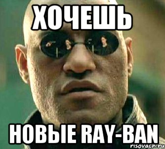 хочешь новые ray-ban, Мем  а что если я скажу тебе