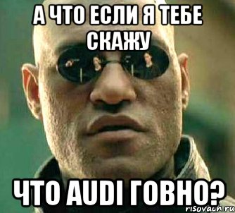 а что если я тебе скажу что audi говно?, Мем  а что если я скажу тебе