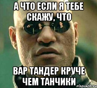 а что если я тебе скажу, что вар тандер круче чем танчики, Мем  а что если я скажу тебе