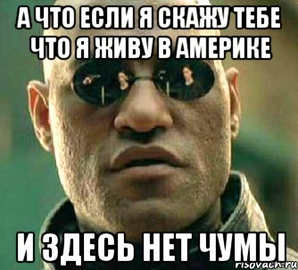 а что если я скажу тебе что я живу в америке и здесь нет чумы, Мем  а что если я скажу тебе