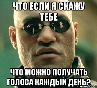 что если я скажу тебе что можно получать голоса каждый день?, Мем  а что если я скажу тебе