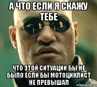 а что если я скажу тебе что этой ситуации бы не было если бы мотоциклист не превышал, Мем  а что если я скажу тебе